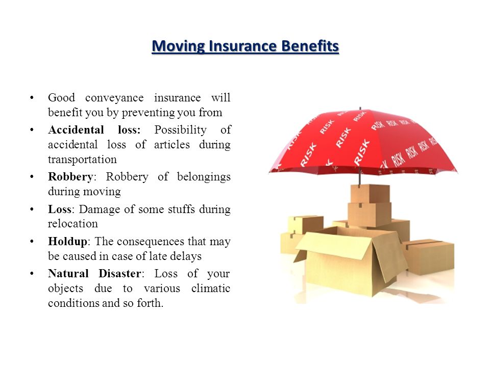 Moving Insurance Benefits Good conveyance insurance will benefit you by preventing you from Accidental loss: Possibility of accidental loss of articles during transportation Robbery: Robbery of belongings during moving Loss: Damage of some stuffs during relocation Holdup: The consequences that may be caused in case of late delays Natural Disaster: Loss of your objects due to various climatic conditions and so forth.