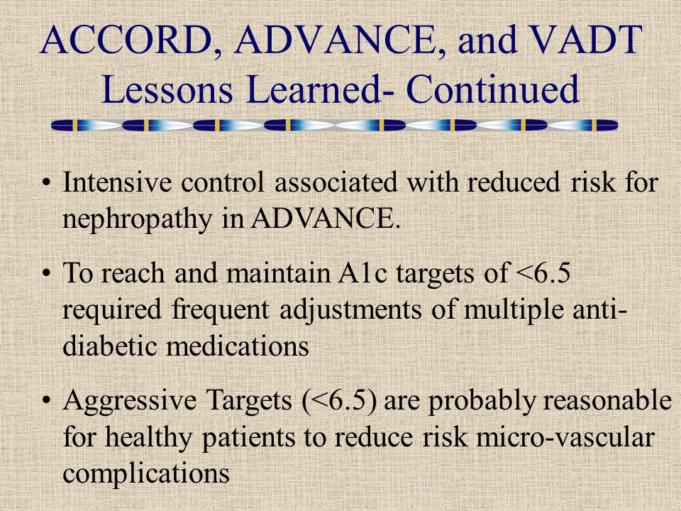 ACCORD, ADVANCE, and VADT Lessons Learned- Continued Intensive control associated with reduced risk for nephropathy in ADVANCE.