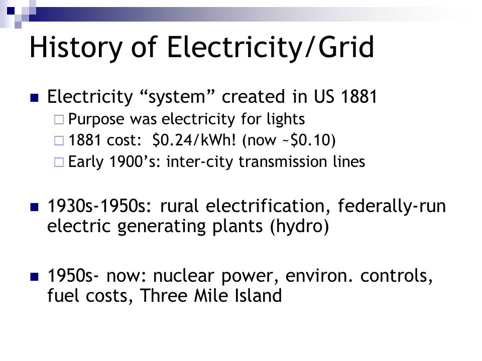 History of Electricity/Grid Electricity system created in US 1881  Purpose was electricity for lights  1881 cost: $0.24/kWh.