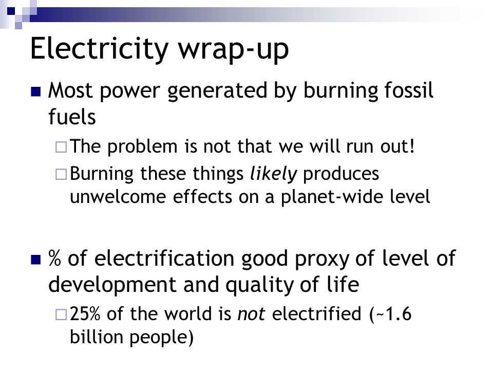 Electricity wrap-up Most power generated by burning fossil fuels  The problem is not that we will run out.
