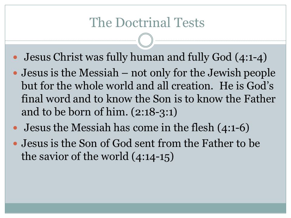 The Doctrinal Tests Jesus Christ was fully human and fully God (4:1-4) Jesus is the Messiah – not only for the Jewish people but for the whole world and all creation.