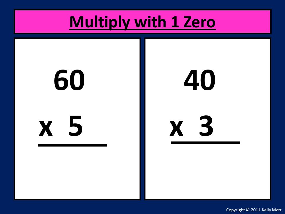 60 x 5 Multiply with 1 Zero Copyright © 2011 Kelly Mott 40 x 3