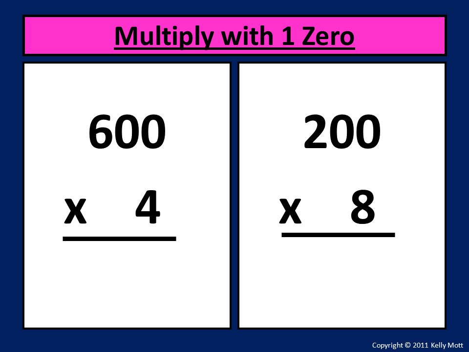 600 x 4 Multiply with 1 Zero Copyright © 2011 Kelly Mott 200 x 8