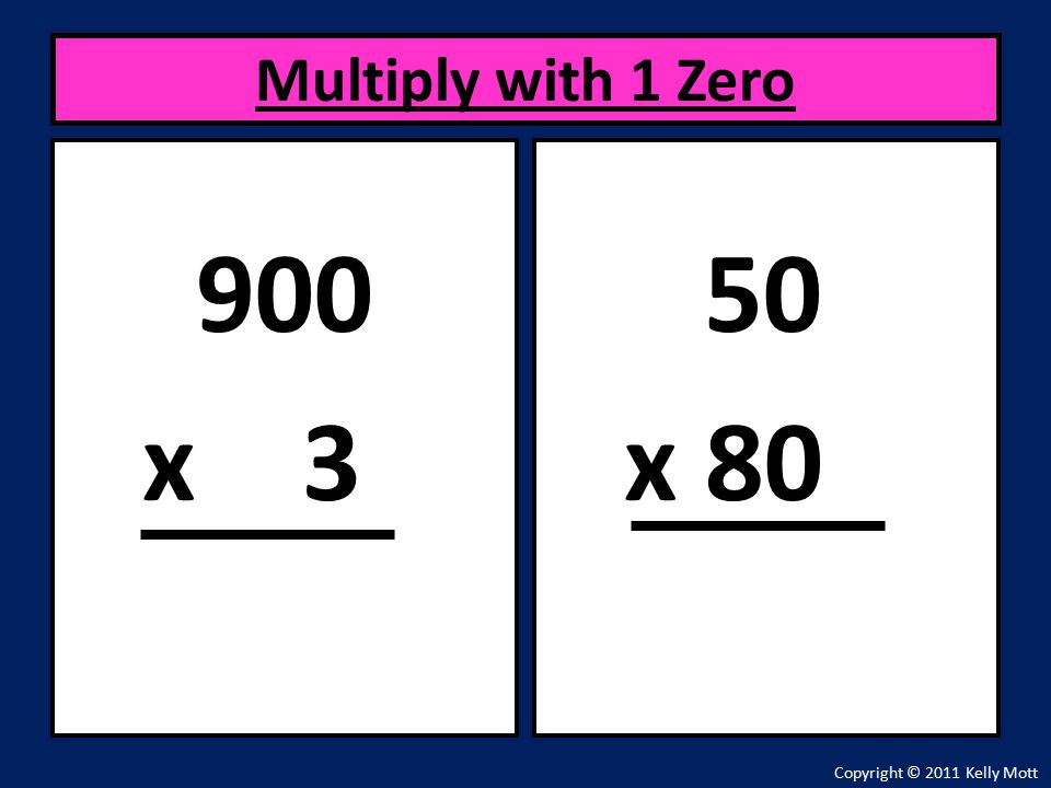 900 x 3 Multiply with 1 Zero Copyright © 2011 Kelly Mott 50 x 80