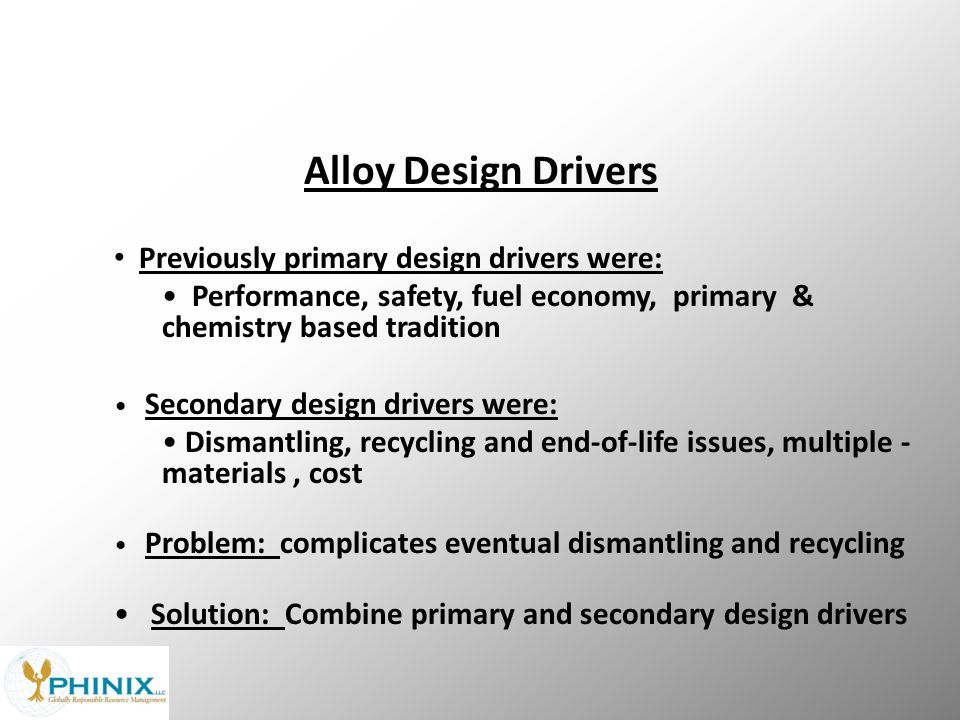 Alloy Design Drivers Previously primary design drivers were: Performance, safety, fuel economy, primary & chemistry based tradition Secondary design drivers were: Dismantling, recycling and end-of-life issues, multiple - materials, cost Problem: complicates eventual dismantling and recycling Solution: Combine primary and secondary design drivers 6