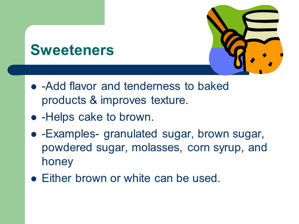 Sweeteners -Add flavor and tenderness to baked products & improves texture.