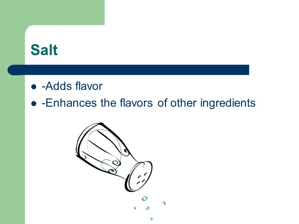 Salt -Adds flavor -Enhances the flavors of other ingredients