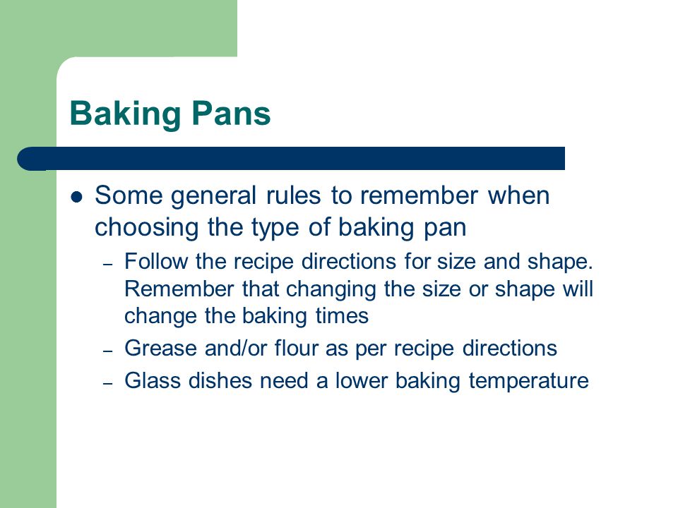 Baking Pans Some general rules to remember when choosing the type of baking pan – Follow the recipe directions for size and shape.