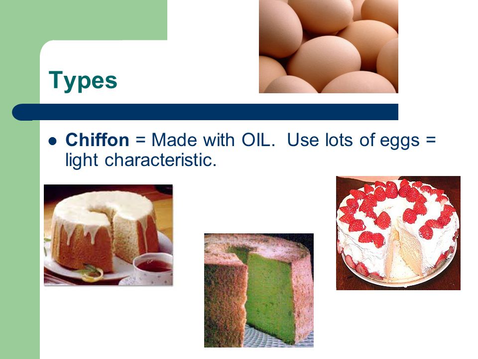 Types Chiffon = Made with OIL. Use lots of eggs = light characteristic.