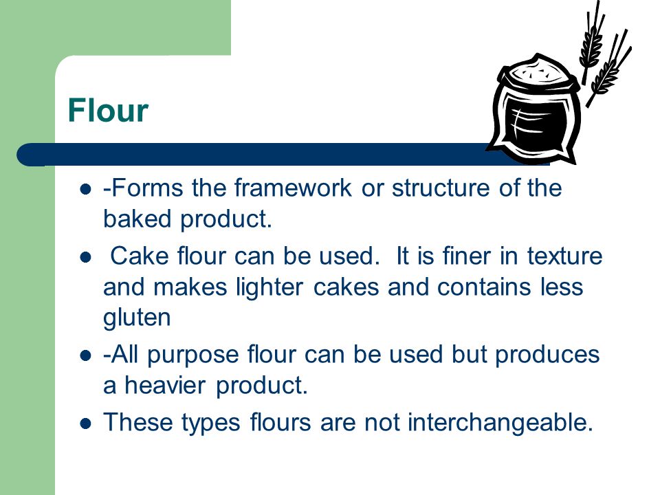 Flour -Forms the framework or structure of the baked product.