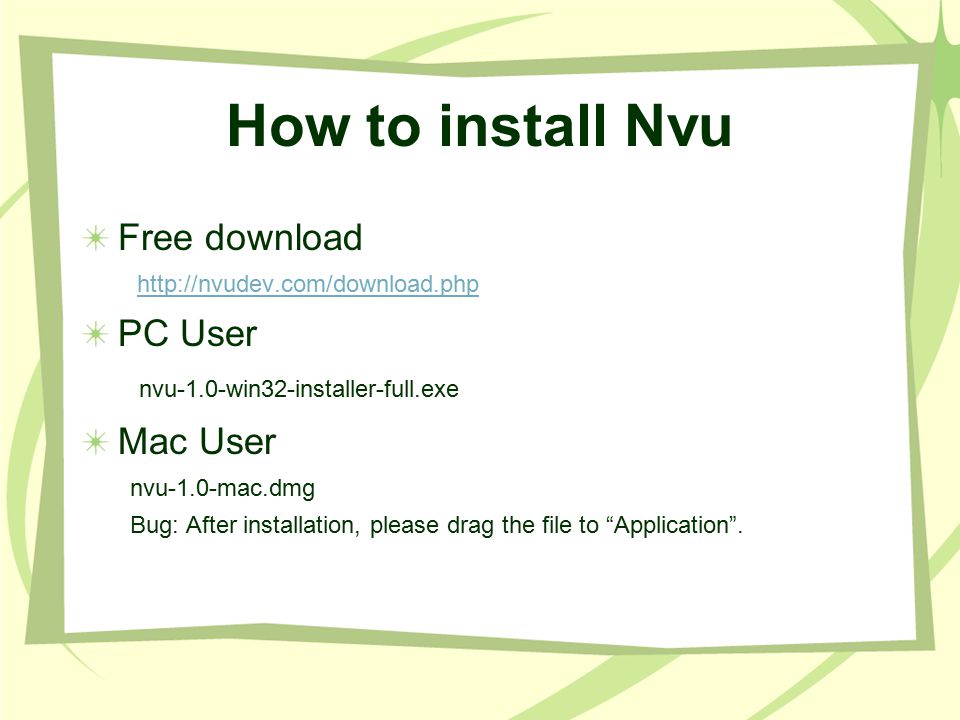 How to install Nvu Free download   PC User nvu-1.0-win32-installer-full.exe Mac User nvu-1.0-mac.dmg Bug: After installation, please drag the file to Application .
