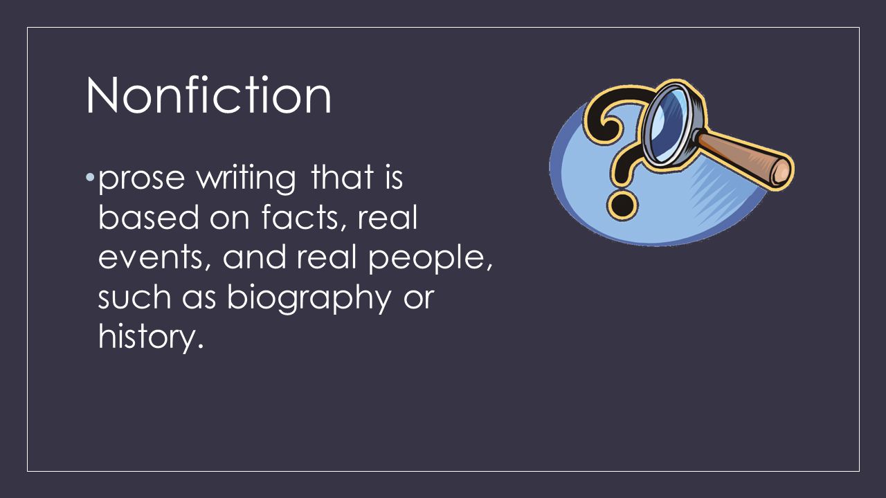 Nonfiction prose writing that is based on facts, real events, and real people, such as biography or history.