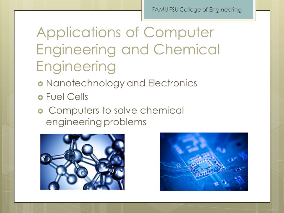 Applications of Computer Engineering and Chemical Engineering  Nanotechnology and Electronics  Fuel Cells  Computers to solve chemical engineering problems FAMU FSU College of Engineering