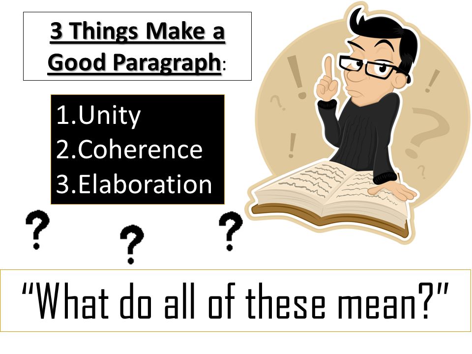 3 Things Make a Good Paragraph 3 Things Make a Good Paragraph : What do all of these mean 1.Unity 2.Coherence 3.Elaboration
