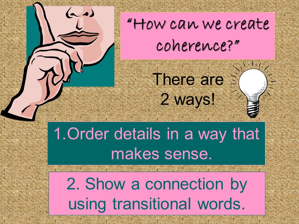 How can we create coherence There are 2 ways. 1.Order details in a way that makes sense.