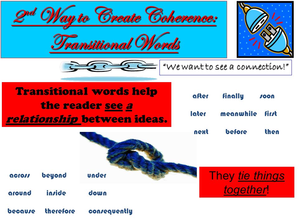 2 nd Way to Create Coherence: Transitional Words We want to see a connection! Transitional words help the reader see a relationship between ideas.