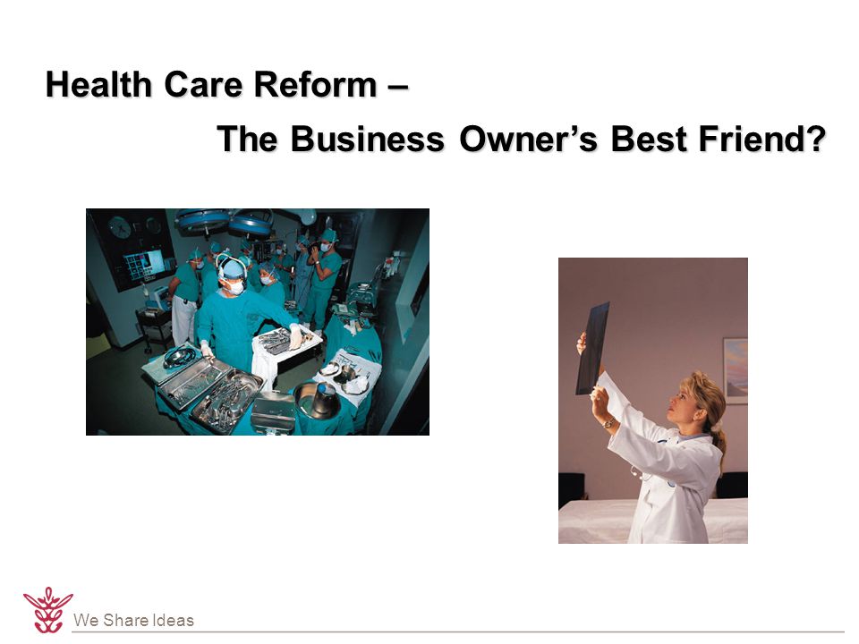 We Share Ideas Health Care Reform – The Business Owner’s Best Friend