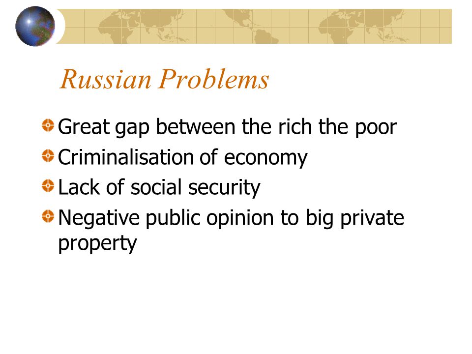 Russian Problems Great gap between the rich the poor Criminalisation of economy Lack of social security Negative public opinion to big private property