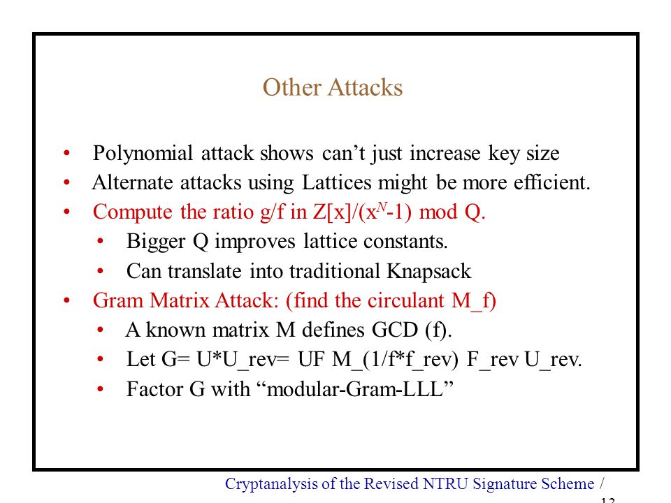 Cryptanalysis of the Revised NTRU Signature Scheme/ 13 Other Attacks Polynomial attack shows can’t just increase key size Alternate attacks using Lattices might be more efficient.