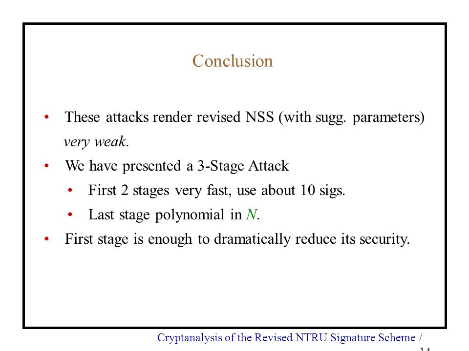 Cryptanalysis of the Revised NTRU Signature Scheme/ 14 Conclusion These attacks render revised NSS (with sugg.