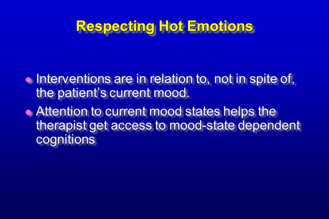 Respecting Hot Emotions Interventions are in relation to, not in spite of, the patient’s current mood.