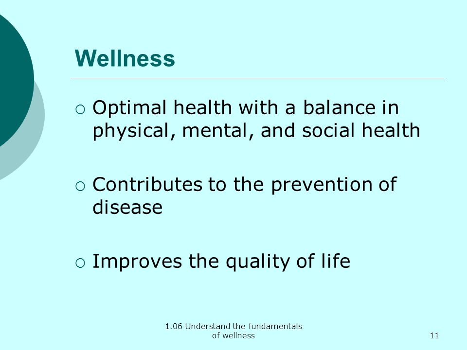 Wellness  Optimal health with a balance in physical, mental, and social health  Contributes to the prevention of disease  Improves the quality of life 11