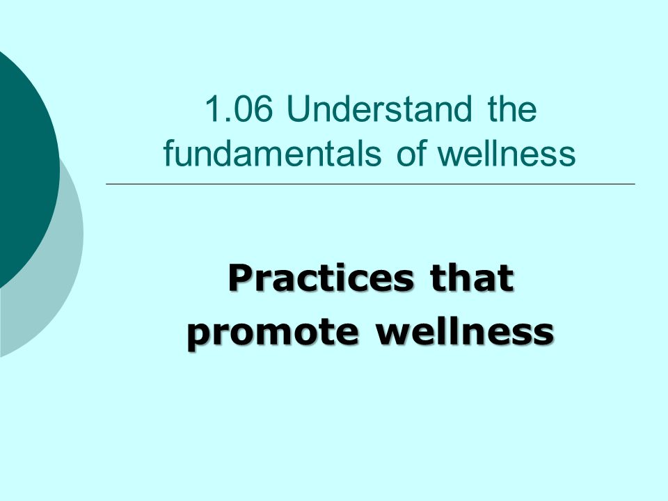 1.06 Understand the fundamentals of wellness Practices that promote wellness