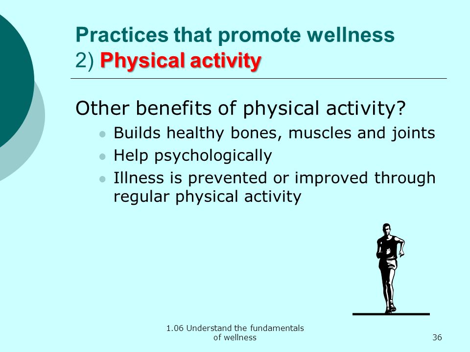 1.06 Understand the fundamentals of wellness Physical activity Practices that promote wellness 2) Physical activity Other benefits of physical activity.