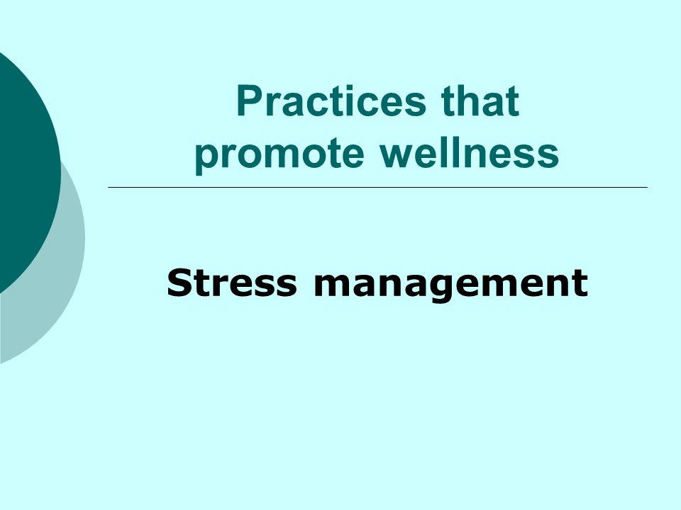 Practices that promote wellness Stress management