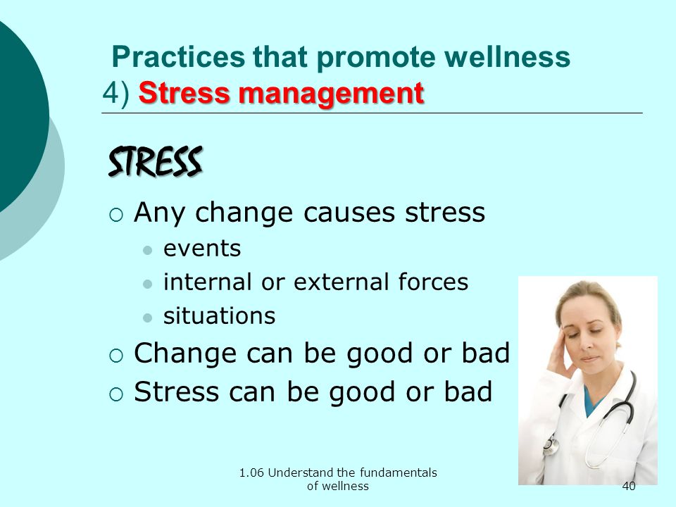 1.06 Understand the fundamentals of wellness Stress management Practices that promote wellness 4) Stress management STRESS  Any change causes stress events internal or external forces situations  Change can be good or bad  Stress can be good or bad 40