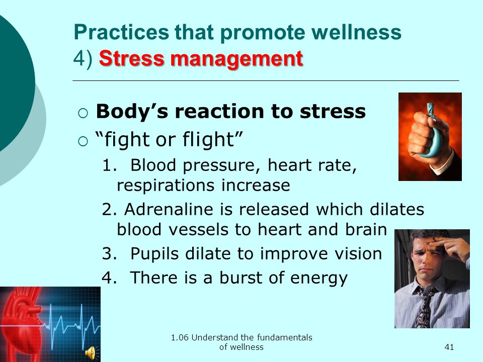 1.06 Understand the fundamentals of wellness Stress management Practices that promote wellness 4) Stress management  Body’s reaction to stress  fight or flight 1.