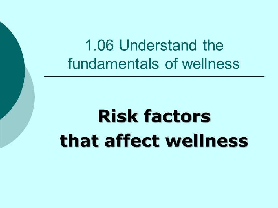 1.06 Understand the fundamentals of wellness Risk factors that affect wellness