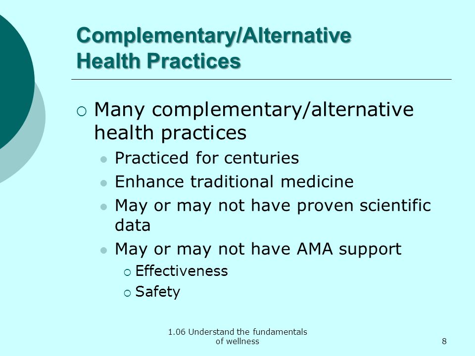 1.06 Understand the fundamentals of wellness Complementary/Alternative Health Practices  Many complementary/alternative health practices Practiced for centuries Enhance traditional medicine May or may not have proven scientific data May or may not have AMA support  Effectiveness  Safety 8