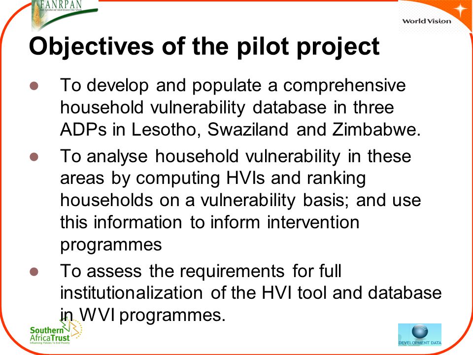 Objectives of the pilot project To develop and populate a comprehensive household vulnerability database in three ADPs in Lesotho, Swaziland and Zimbabwe.