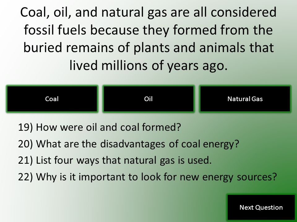 Coal, oil, and natural gas are all considered fossil fuels because they formed from the buried remains of plants and animals that lived millions of years ago.