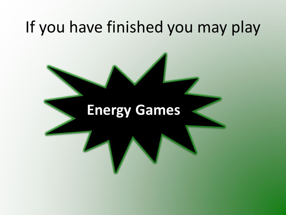 If you have finished you may play Energy Games