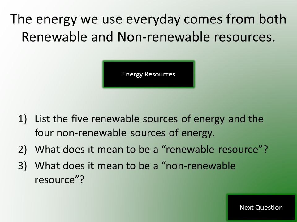 The energy we use everyday comes from both Renewable and Non-renewable resources.