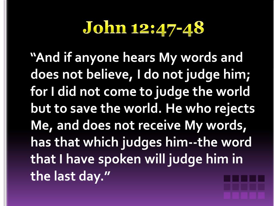 And if anyone hears My words and does not believe, I do not judge him; for I did not come to judge the world but to save the world.