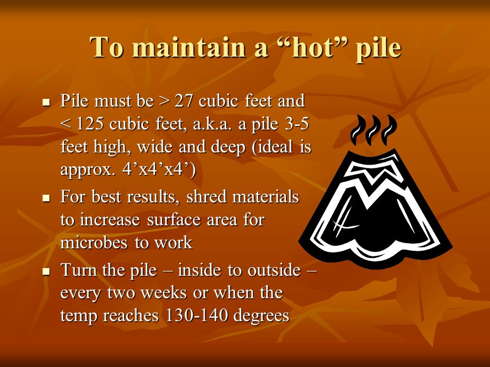 To maintain a hot pile Pile must be > 27 cubic feet and 27 cubic feet and < 125 cubic feet, a.k.a.