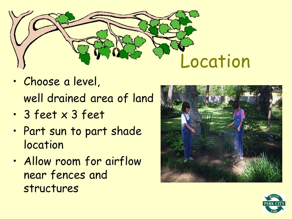 Location Choose a level, well drained area of land 3 feet x 3 feet Part sun to part shade location Allow room for airflow near fences and structures
