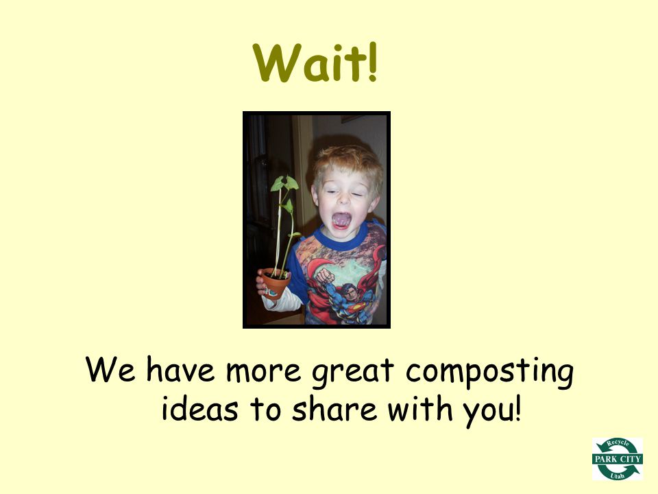 Wait! We have more great composting ideas to share with you!