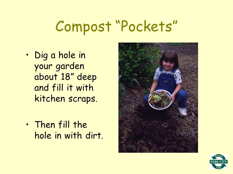 Compost Pockets Dig a hole in your garden about 18 deep and fill it with kitchen scraps.