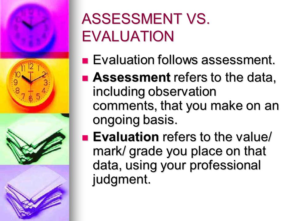 ASSESSMENT VS. EVALUATION Evaluation follows assessment.