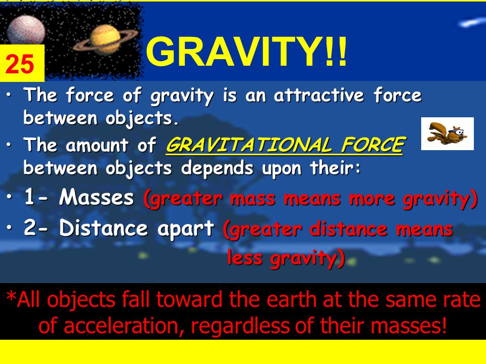 GRAVITY!. TheThe force of gravity is an attractive force between objects.