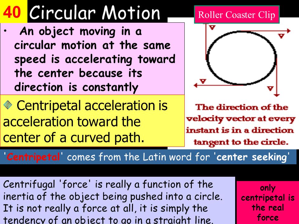 Circular Motion An object moving in a circular motion at the same speed is accelerating toward the center because its direction is constantly changing.
