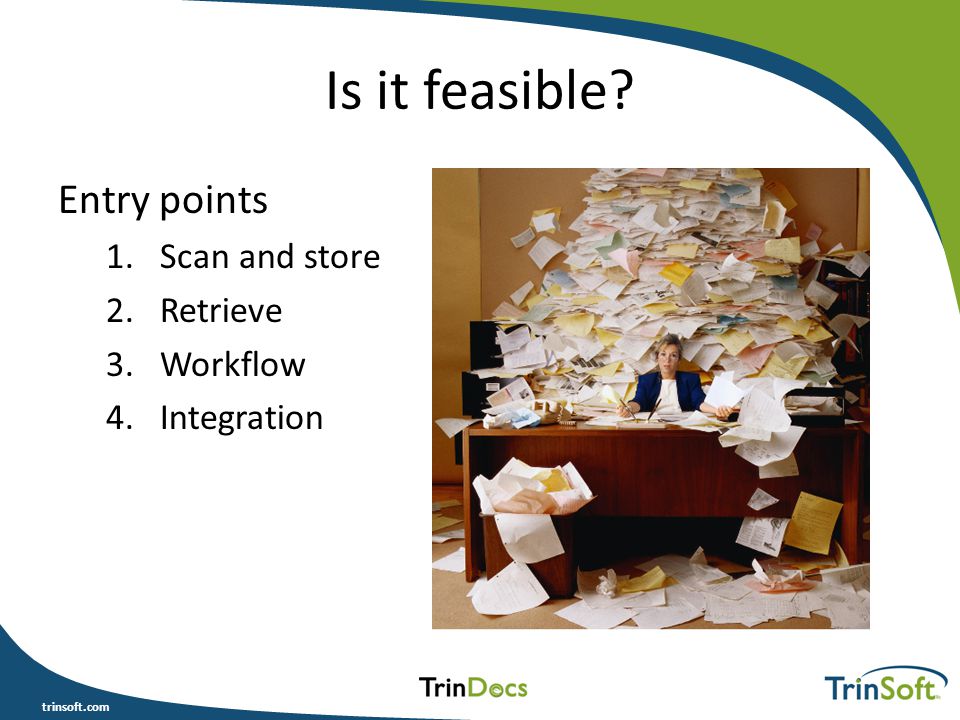 trinsoft.com Is it feasible Entry points 1.Scan and store 2.Retrieve 3.Workflow 4.Integration