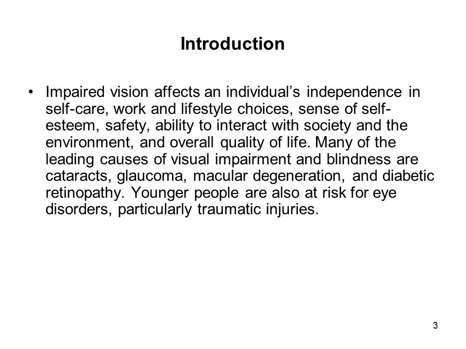 3 Introduction Impaired vision affects an individual’s independence in self-care, work and lifestyle choices, sense of self- esteem, safety, ability to interact with society and the environment, and overall quality of life.