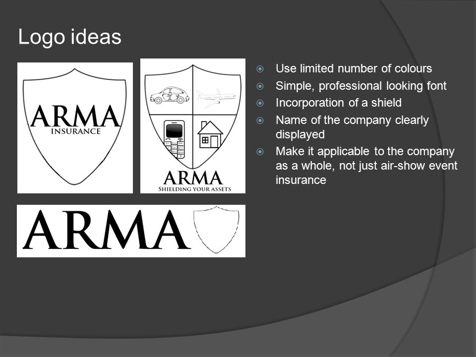 Logo ideas  Use limited number of colours  Simple, professional looking font  Incorporation of a shield  Name of the company clearly displayed  Make it applicable to the company as a whole, not just air-show event insurance