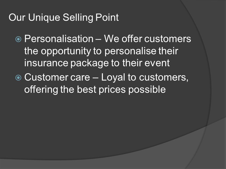 Personalisation – We offer customers the opportunity to personalise their insurance package to their event  Customer care – Loyal to customers, offering the best prices possible Our Unique Selling Point