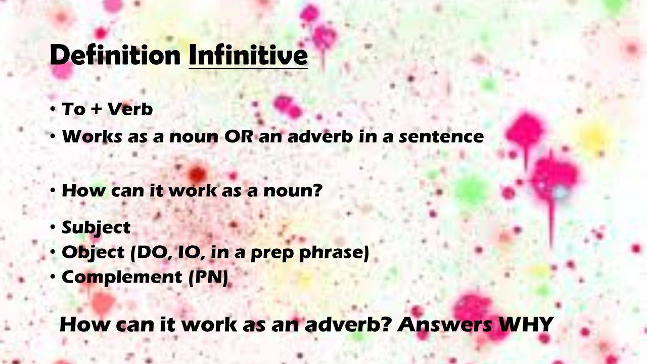Definition Infinitive To + Verb Works as a noun OR an adverb in a sentence How can it work as a noun.
